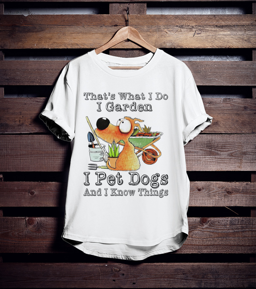 That's What I Do I Garden I Pet Dogs And I Know Things Dog With Wheelbarrow And Plants T-Shirt