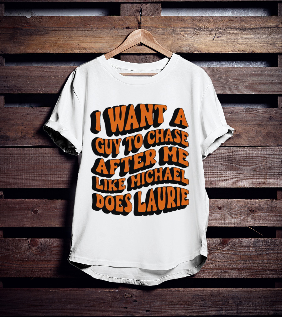 I Want A Guy To Chase After Me Like Michael Does Laurie Halloween Michael Myers T-Shirt