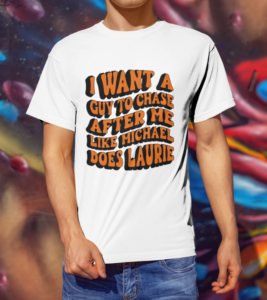 I Want A Guy To Chase After Me Like Michael Does Laurie Halloween Michael Myers T-Shirt
