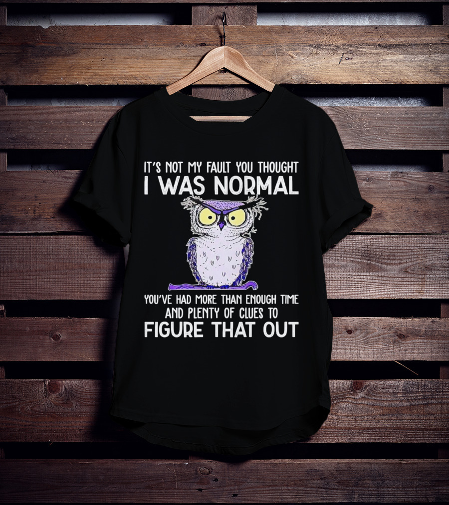 It’s Not My Fault You Thought I Was Normal Owl Illustration With Plenty Of Clues T-Shirt
