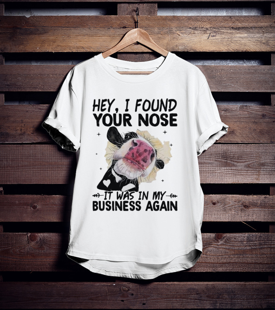 Hey I Found Your Nose It Was In My Business Again Cow T-Shirt