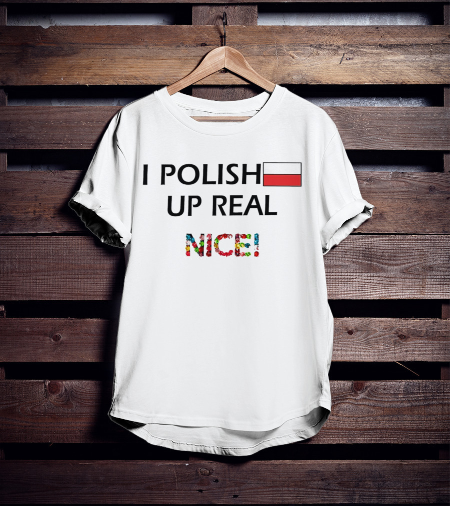 I Polish Up Real Nice Poland Flag T-Shirt
