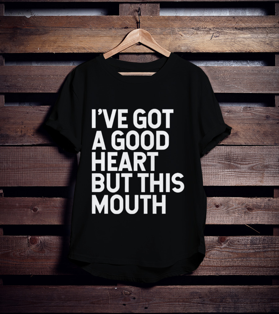 I’ve Got A Good Heart But This Mouth T-Shirt
