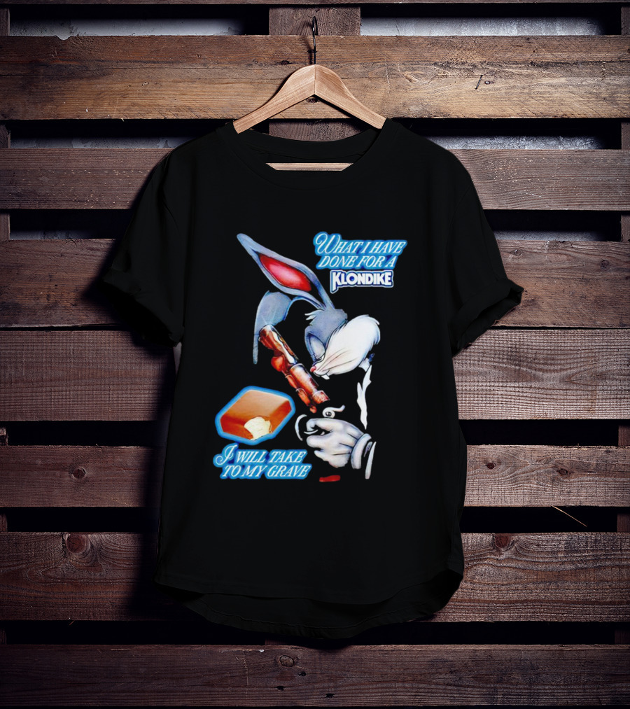 What I Have Done For A Klondike I Will Take To My Grave T-Shirt