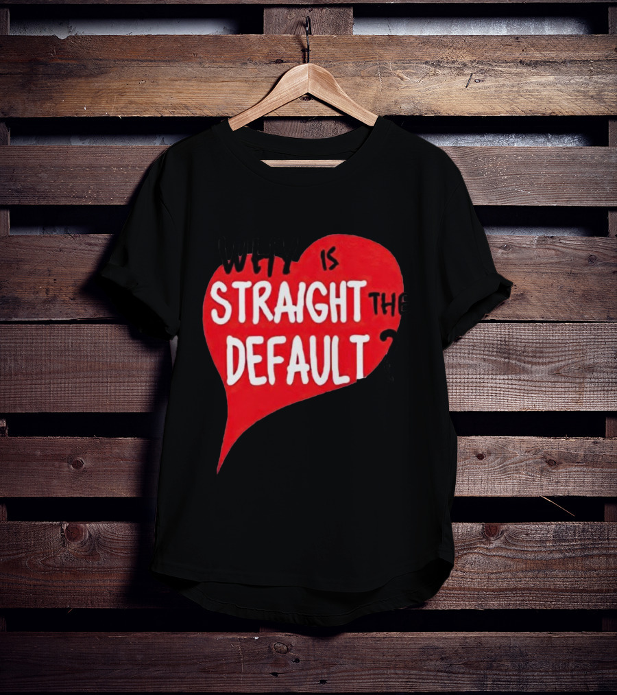 Why Is Straight The Default Question Heart T-Shirt
