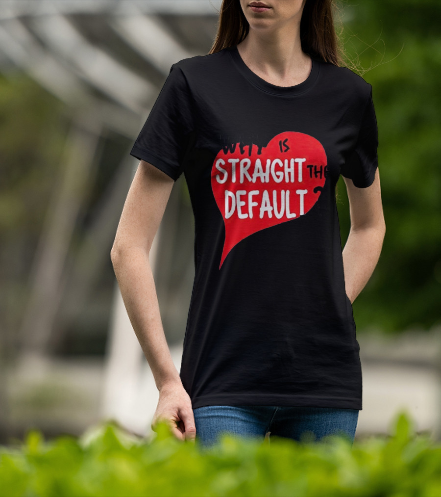 Why Is Straight The Default Question Heart T-Shirt
