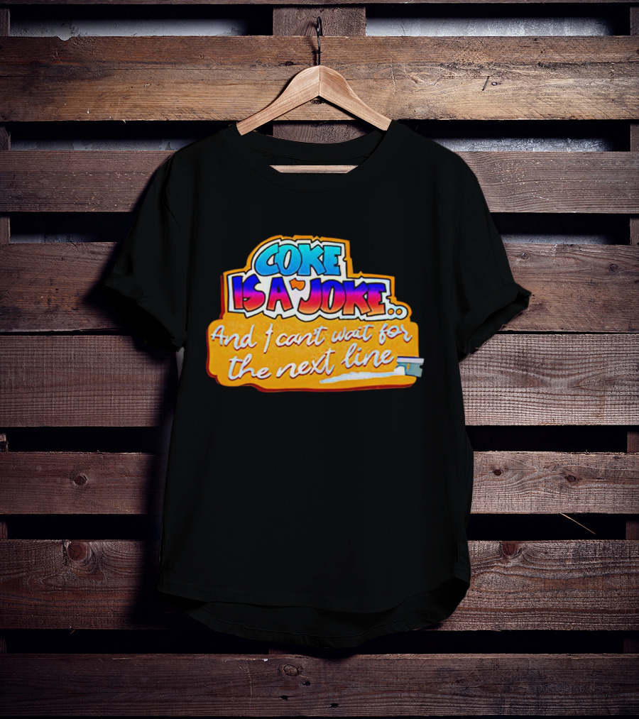 Coke Is A Joke And I Can't Wait For The Next Line T-Shirt