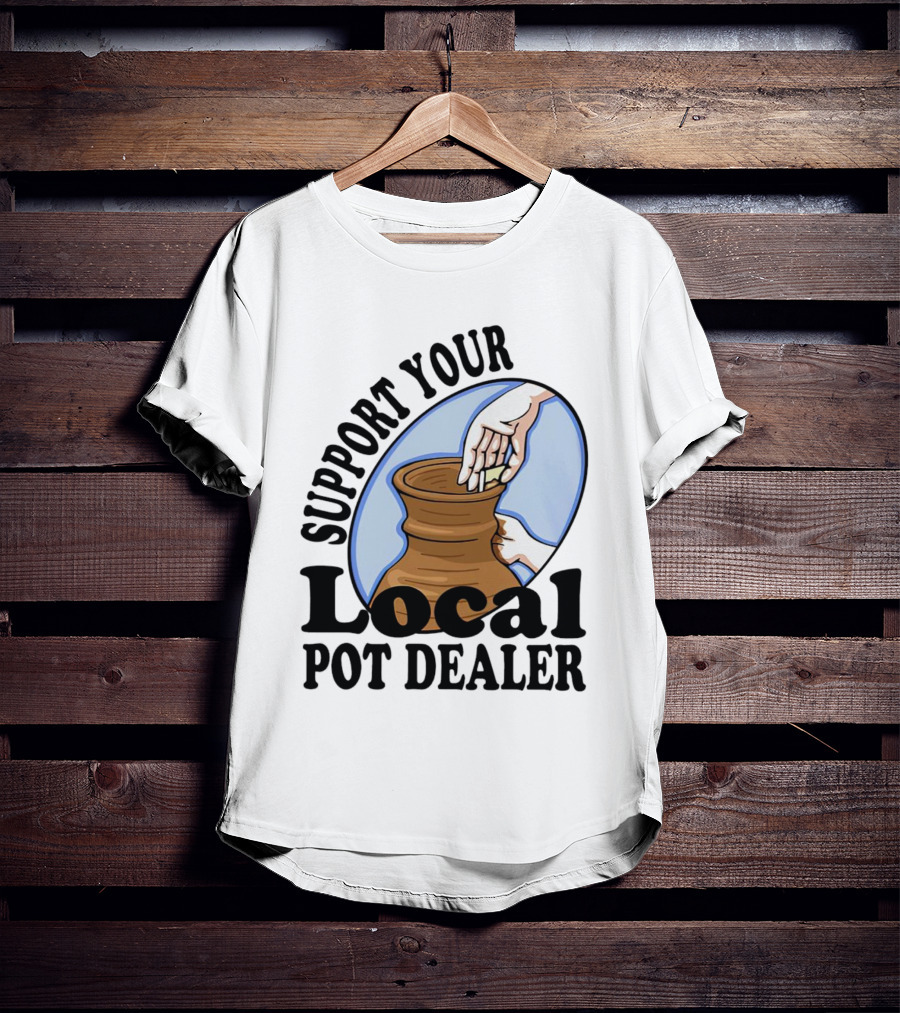 Support Your Local Pot Dealer Pottery Artists Cool Clay T-Shirt