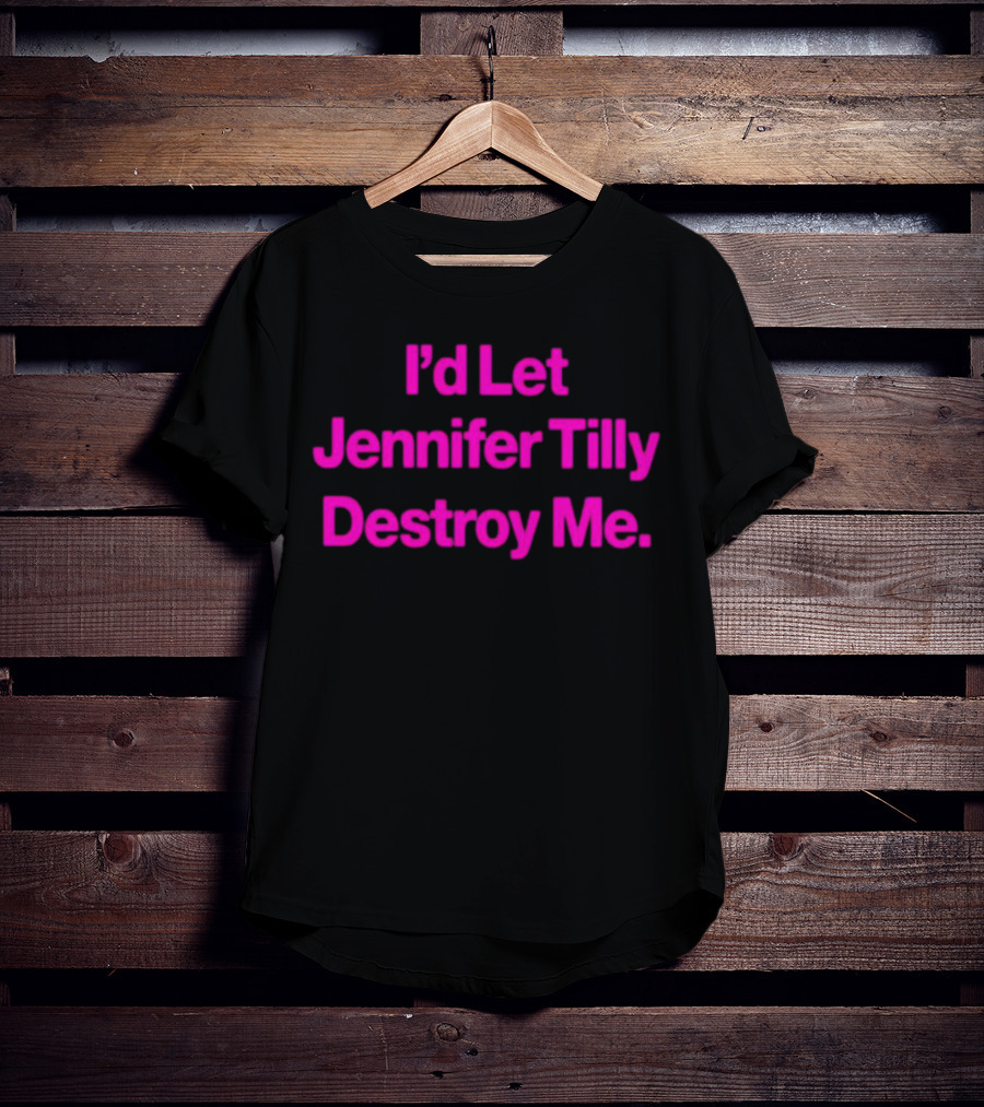 I'd Let Jennifer Tilly Destroy Me T-Shirt