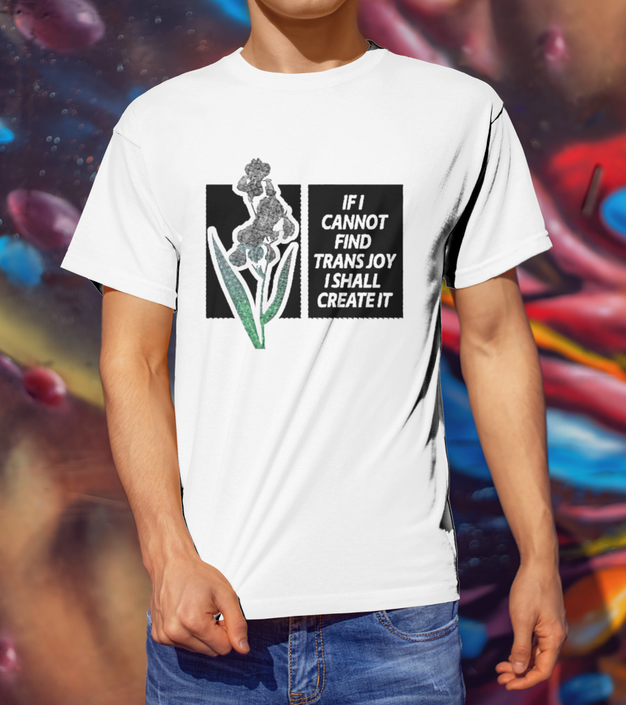 If I Cannot Find Trans Joy I Shall Create It With Floral T-Shirt