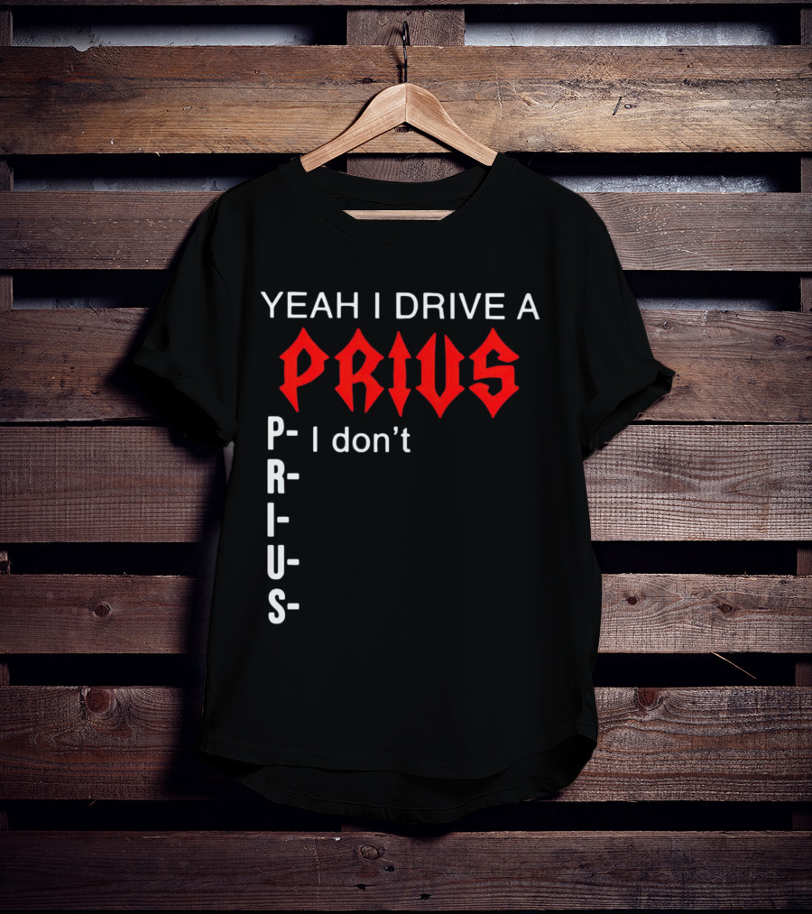 Yeah I Drive A Prius I Don’t Prius PRIUS T-Shirt