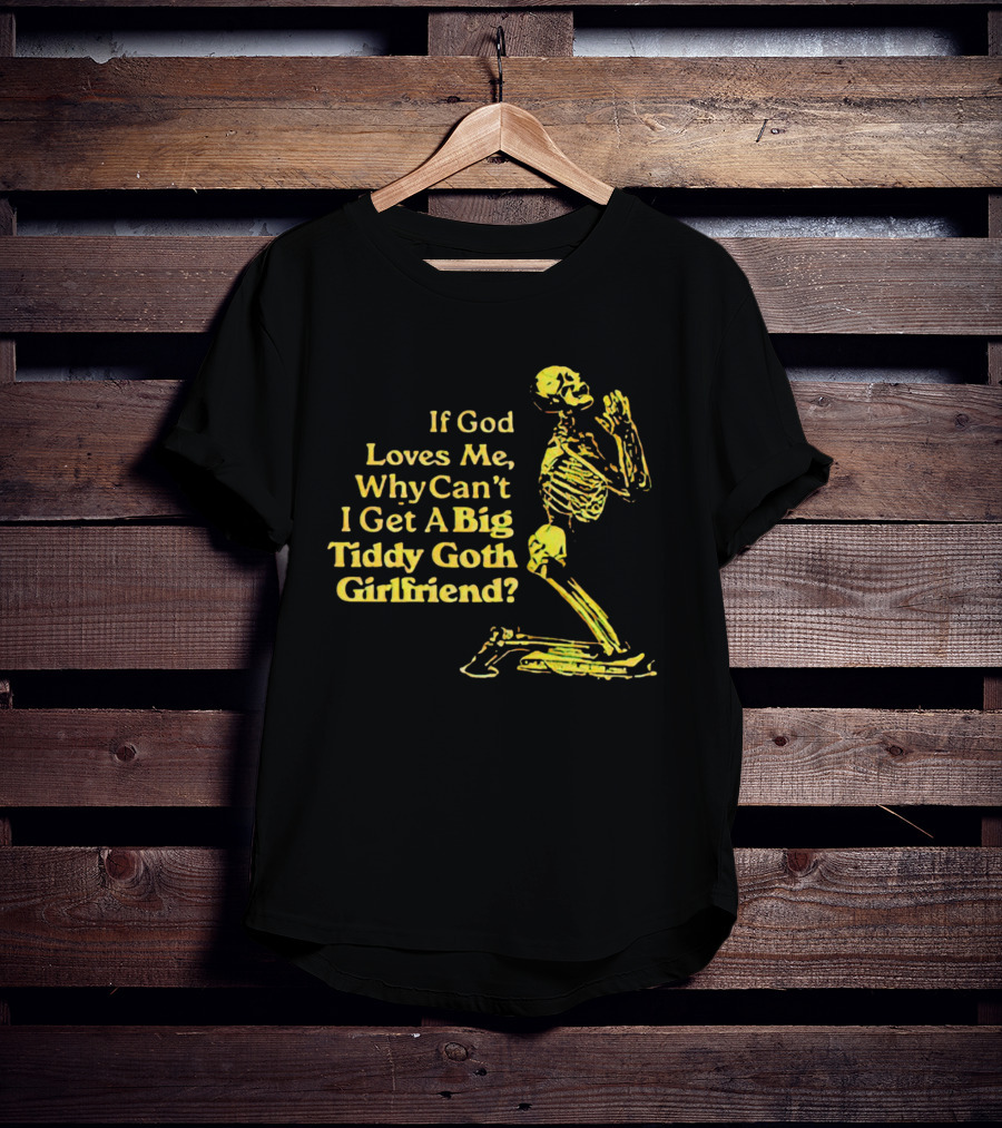 If God Loves Me, Why Can't I Get A Big Tiddy Goth Girlfriend Skeleton Praying T-Shirt