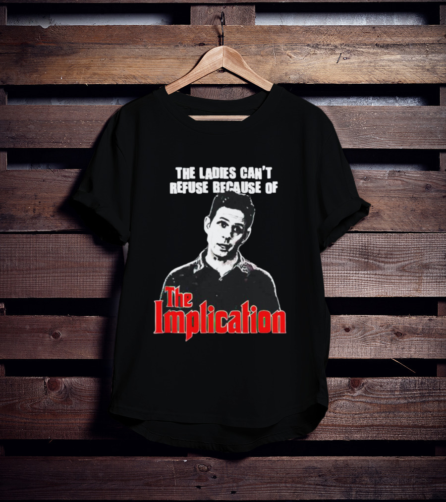 The Ladies Can’t Refuse Because Of The Implication T-Shirt