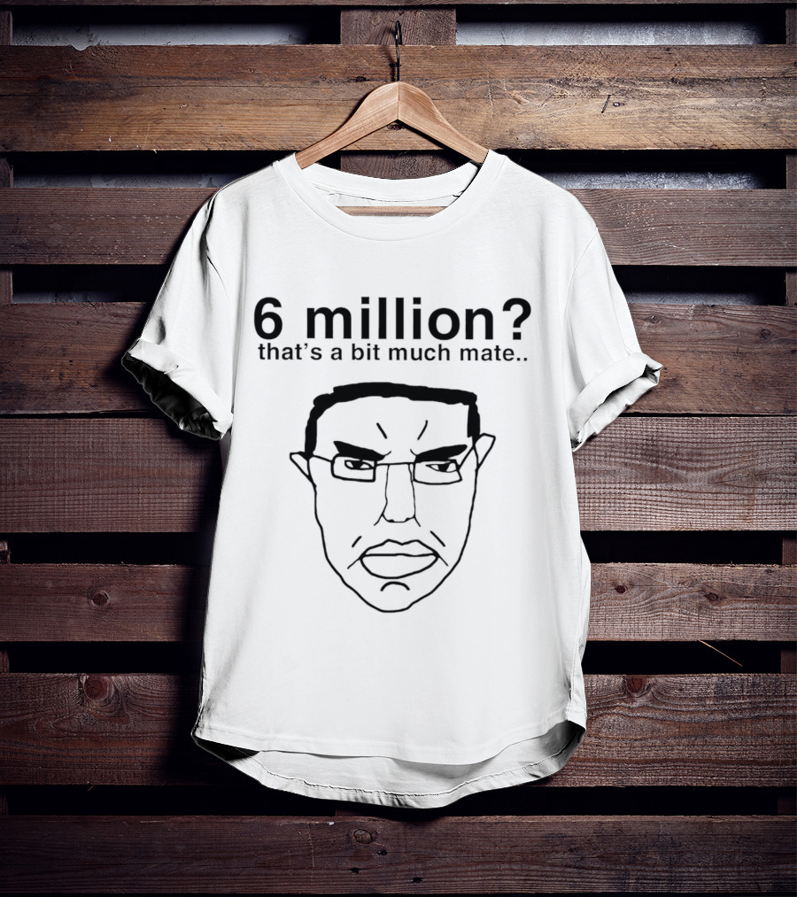 6 Million That's A Bit Much Mate Face Drawing T-Shirt