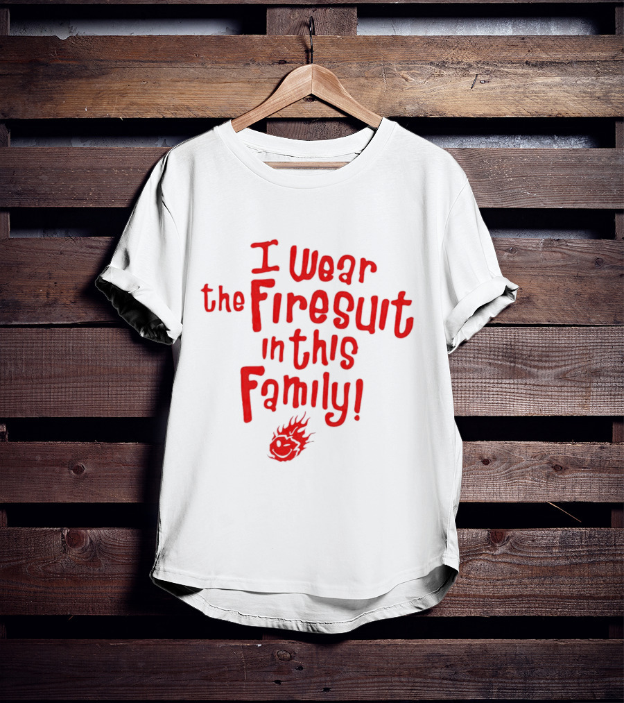 I Wear The Firesuit In This Family Bold Red Flame T-Shirt