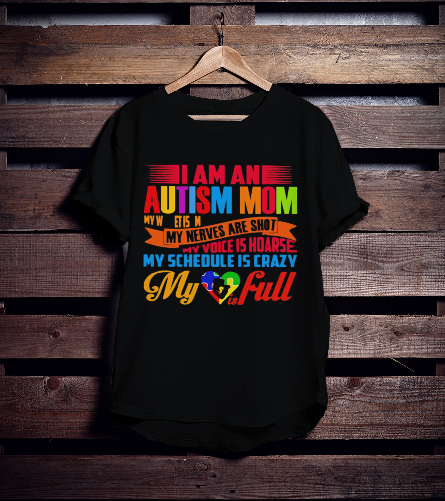 I Am An Autism Mom My Nerves Are Shot My Voice Is Hoarse My Schedule Is Crazy My Heart Is Full T-Shirt