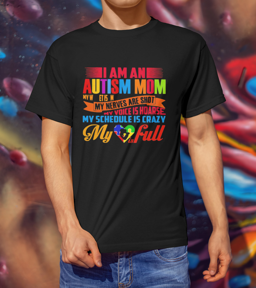 I Am An Autism Mom My Nerves Are Shot My Voice Is Hoarse My Schedule Is Crazy My Heart Is Full T-Shirt
