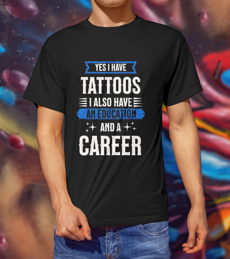 Yes I Have Tattoos I Also Have An Education And A Career T-Shirt