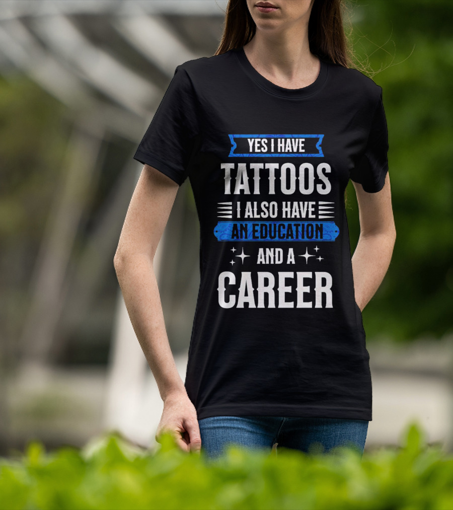 Yes I Have Tattoos I Also Have An Education And A Career T-Shirt