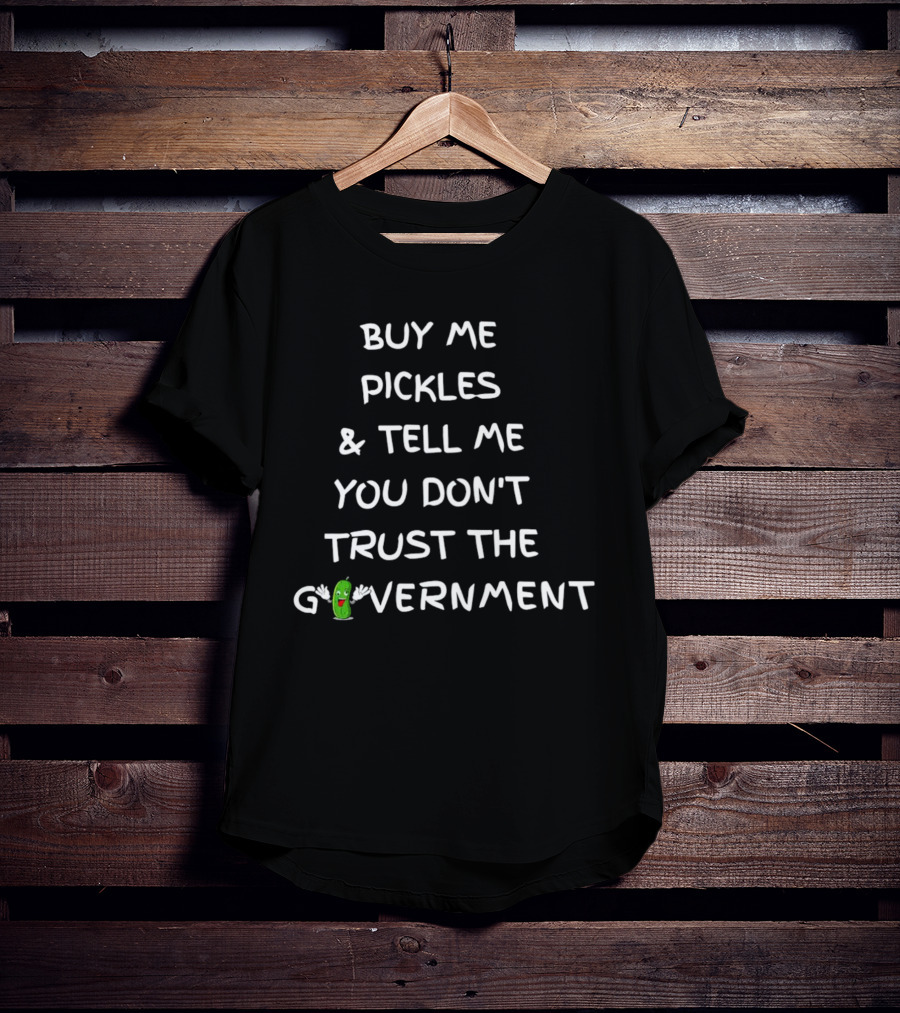 Buy Me Pickles And Tell Me You Don’t Trust The Government Pickle Character T-Shirt