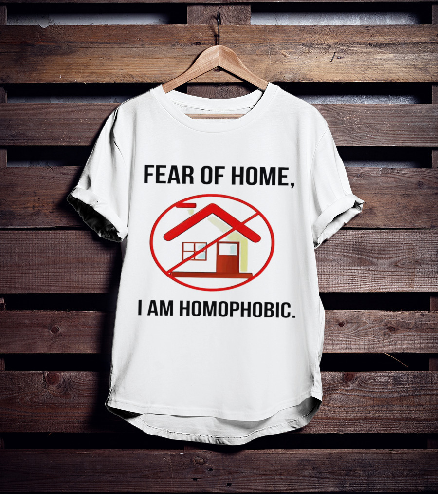 Fear Of Home I Am Homophobic With Red Crossed-Out House T-Shirt