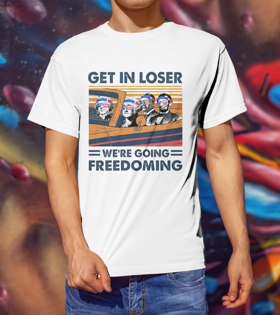 Get In Loser We’re Going Freedoming With George Washington And Abraham Lincoln On A Car T-Shirt