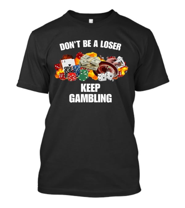 Don't Be A Loser Keep Gambling Dice Cards Money Roulette T-Shirt