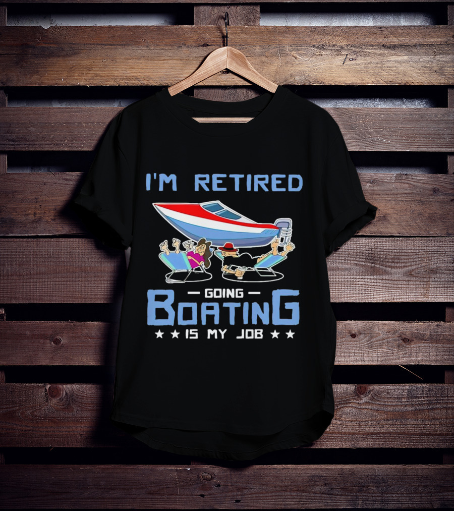 I'm Retired Going Boating Is My Job T-Shirt