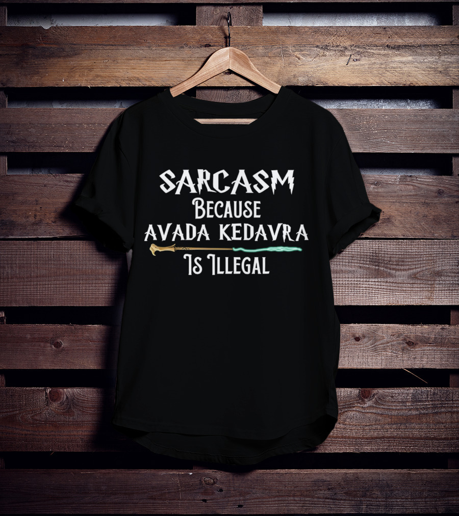 Sarcasm Because Avada Kedavra Is Illegal Wand Iconic Wizard Spell T-Shirt