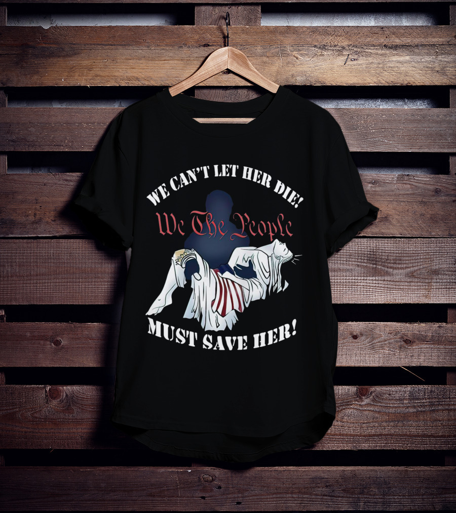 We Can't Let Her Die We The People Must Save Her Liberty Effigy T-Shirt