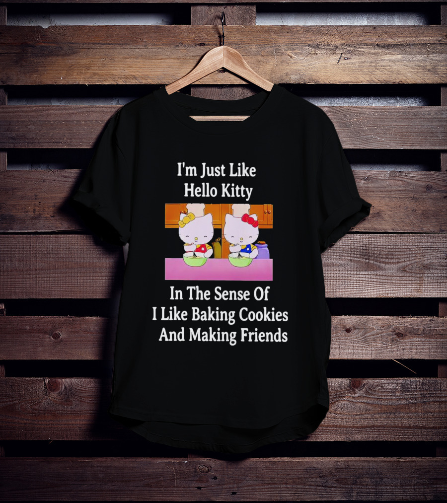 I'm Just Like Hello Kitty In The Sense Of I Like Baking Cookies And Making Friends T-Shirt