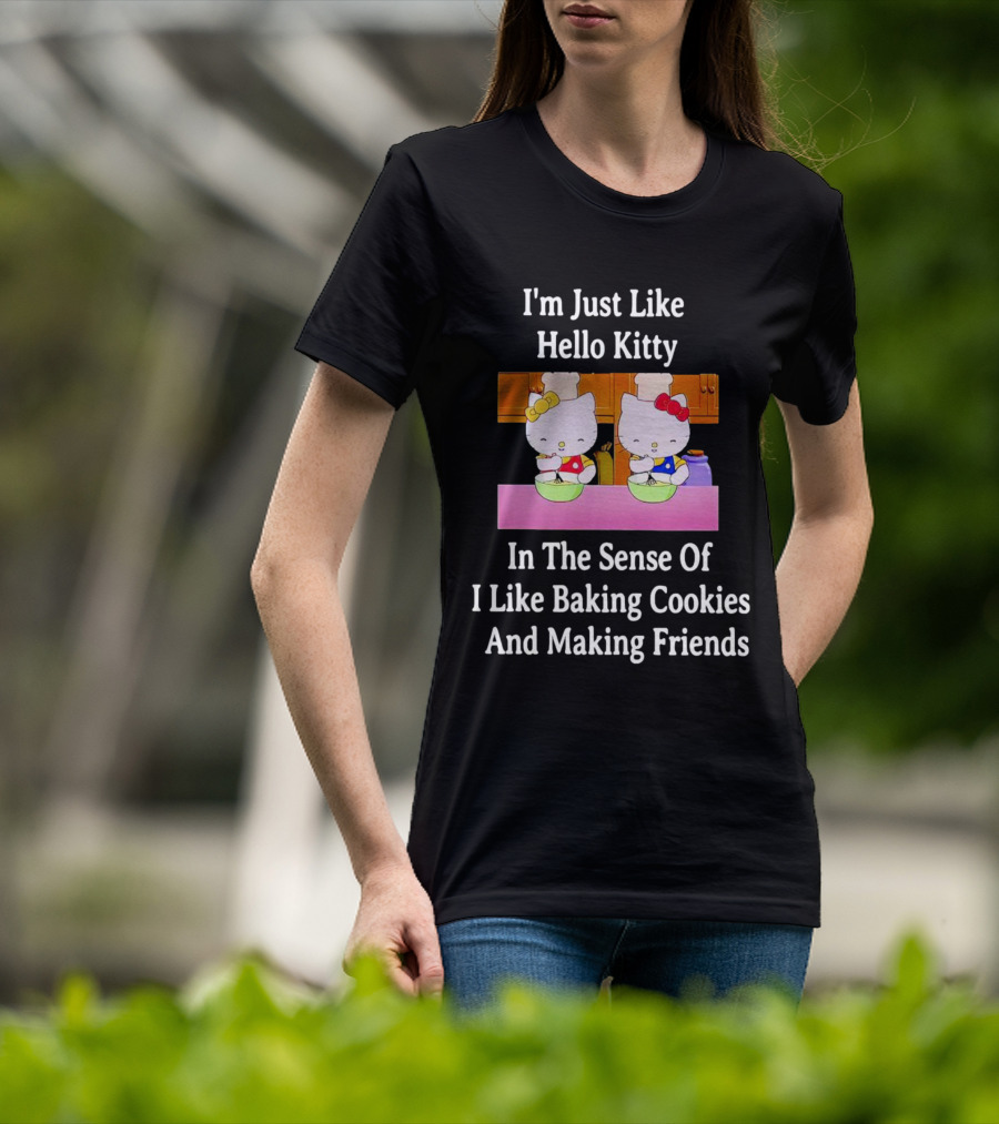 I'm Just Like Hello Kitty In The Sense Of I Like Baking Cookies And Making Friends T-Shirt