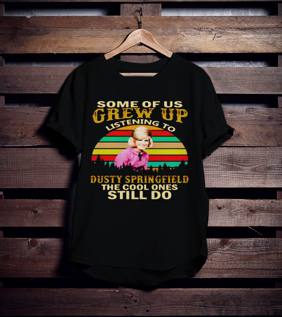 Some Of Us Grew Up Listening To Dusty Springfield The Cool Ones Still Do T-Shirt