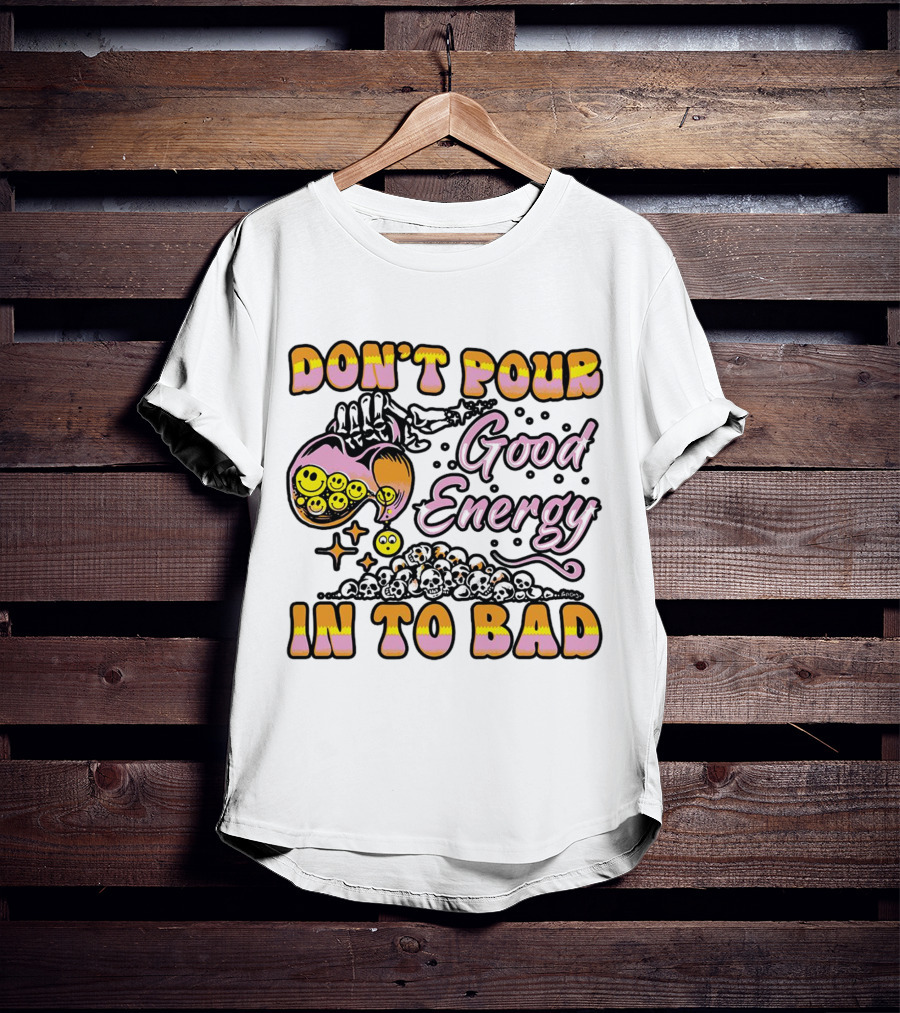 Don’t Pour Good Energy In To Bad Smiley Faces And Skulls T-Shirt