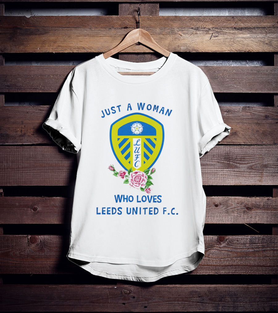 Just A Woman Who Loves Leeds United F.C. LUFC Badge And Roses T-Shirt
