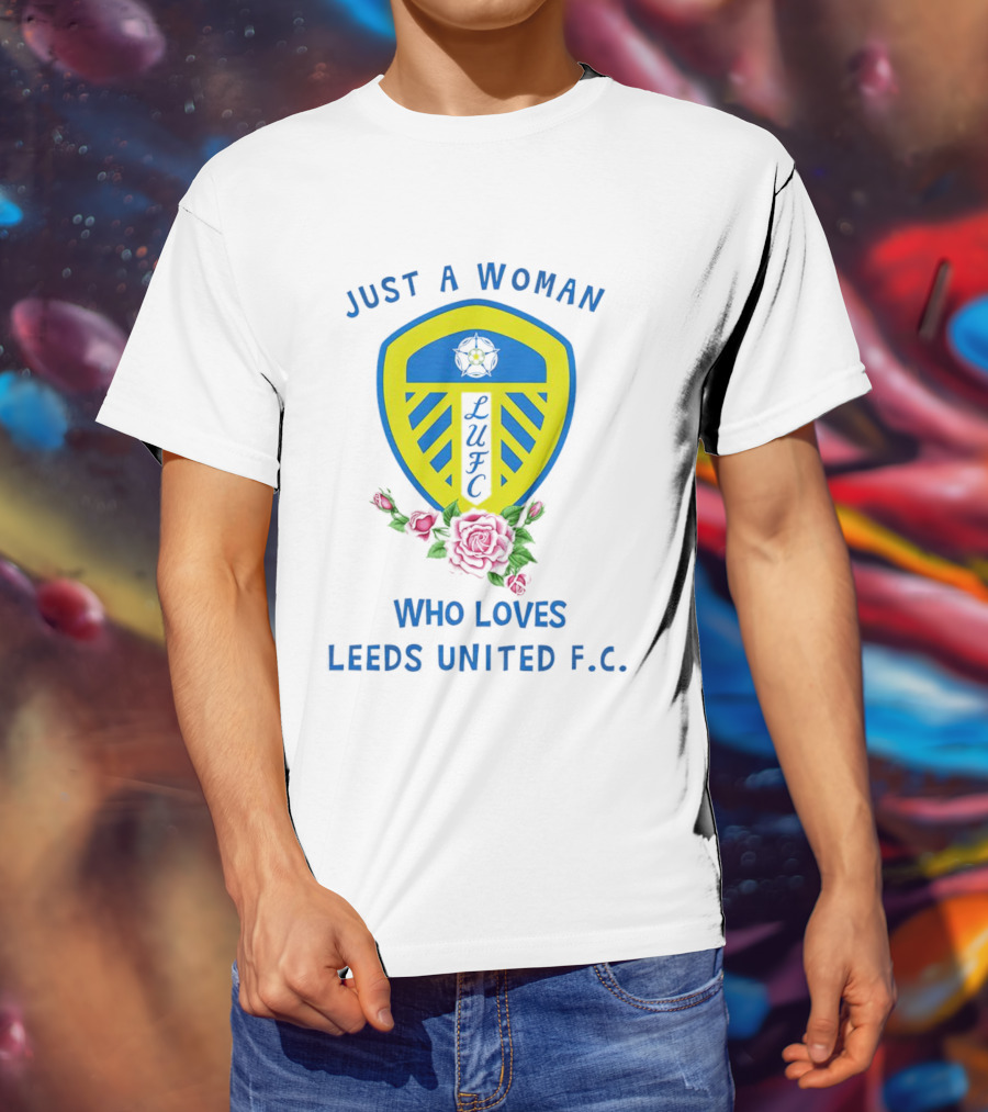 Just A Woman Who Loves Leeds United F.C. LUFC Badge And Roses T-Shirt