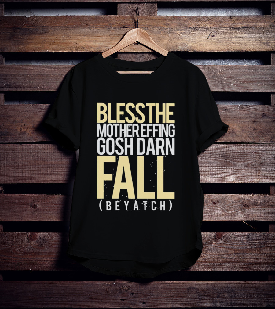 Bless The Mother Effing Gosh Darn Fall (Beyatch) T-Shirt