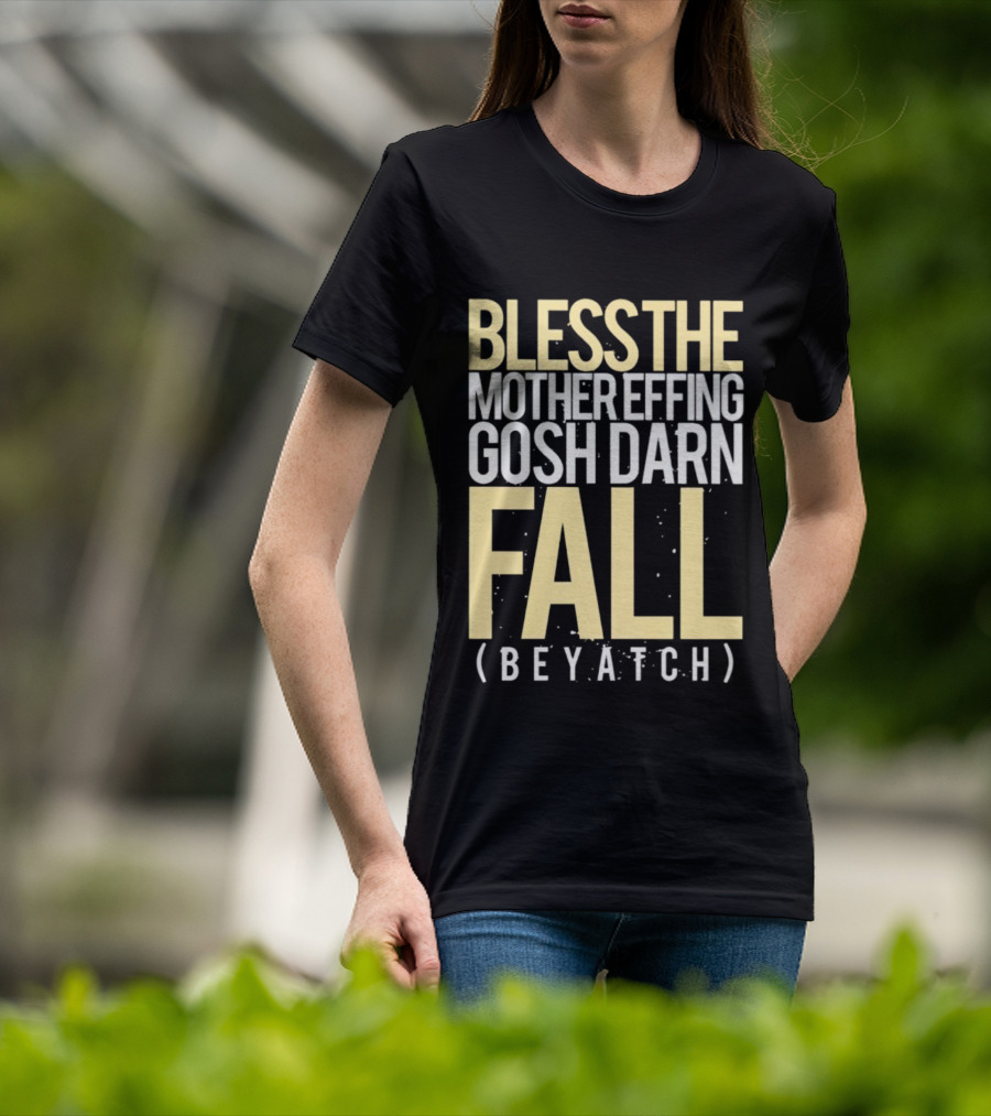 Bless The Mother Effing Gosh Darn Fall (Beyatch) T-Shirt