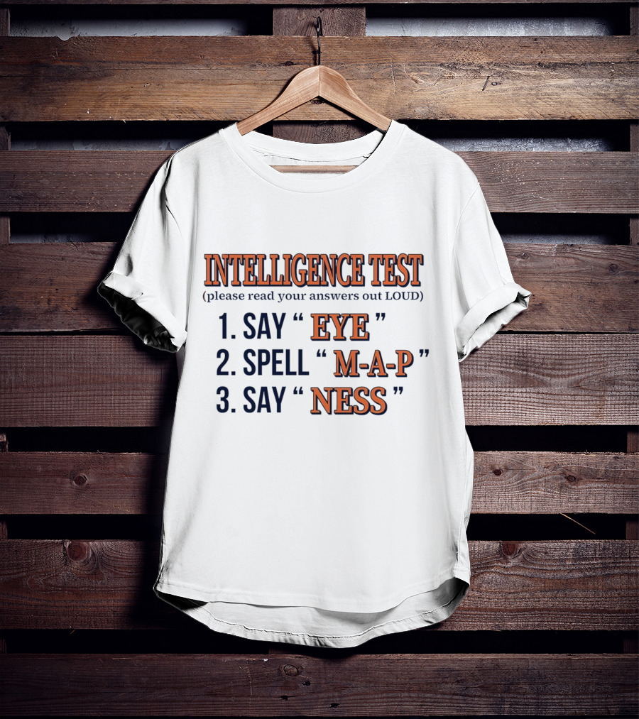 Intelligence Test Say Eye Spell M-A-P Say Ness Please Read Your Answers Out Loud T-Shirt