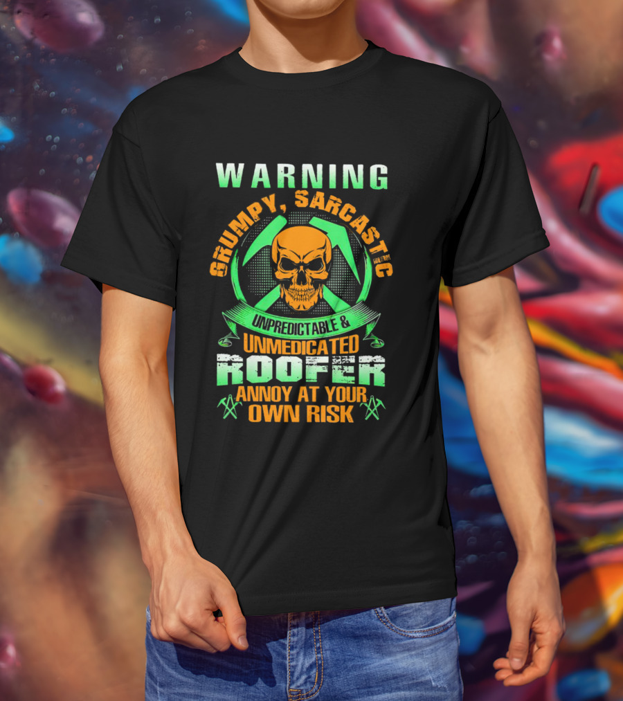 WARNING Grumpy Sarcastic Unpredictable Unmedicated Roofer Annoy At Your Own Risk T-Shirt