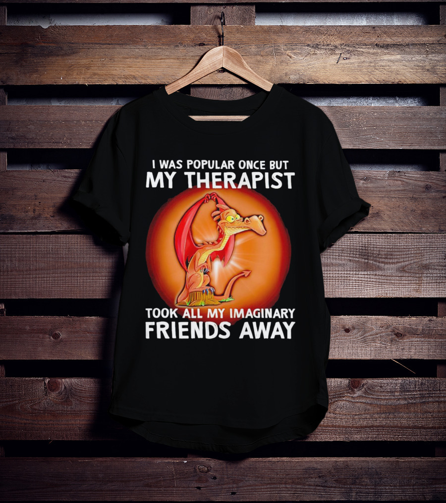 I Was Popular Once My Therapist Took All My Imaginary Friends Away Dragon T-Shirt