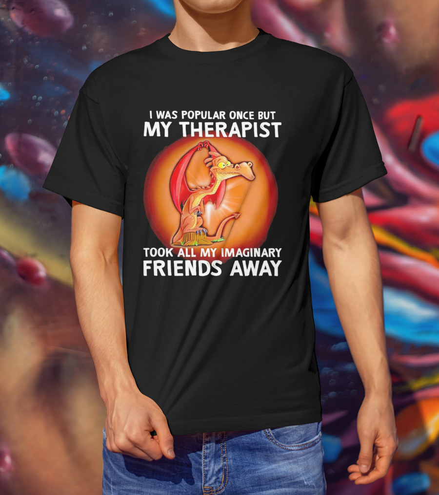 I Was Popular Once My Therapist Took All My Imaginary Friends Away Dragon T-Shirt