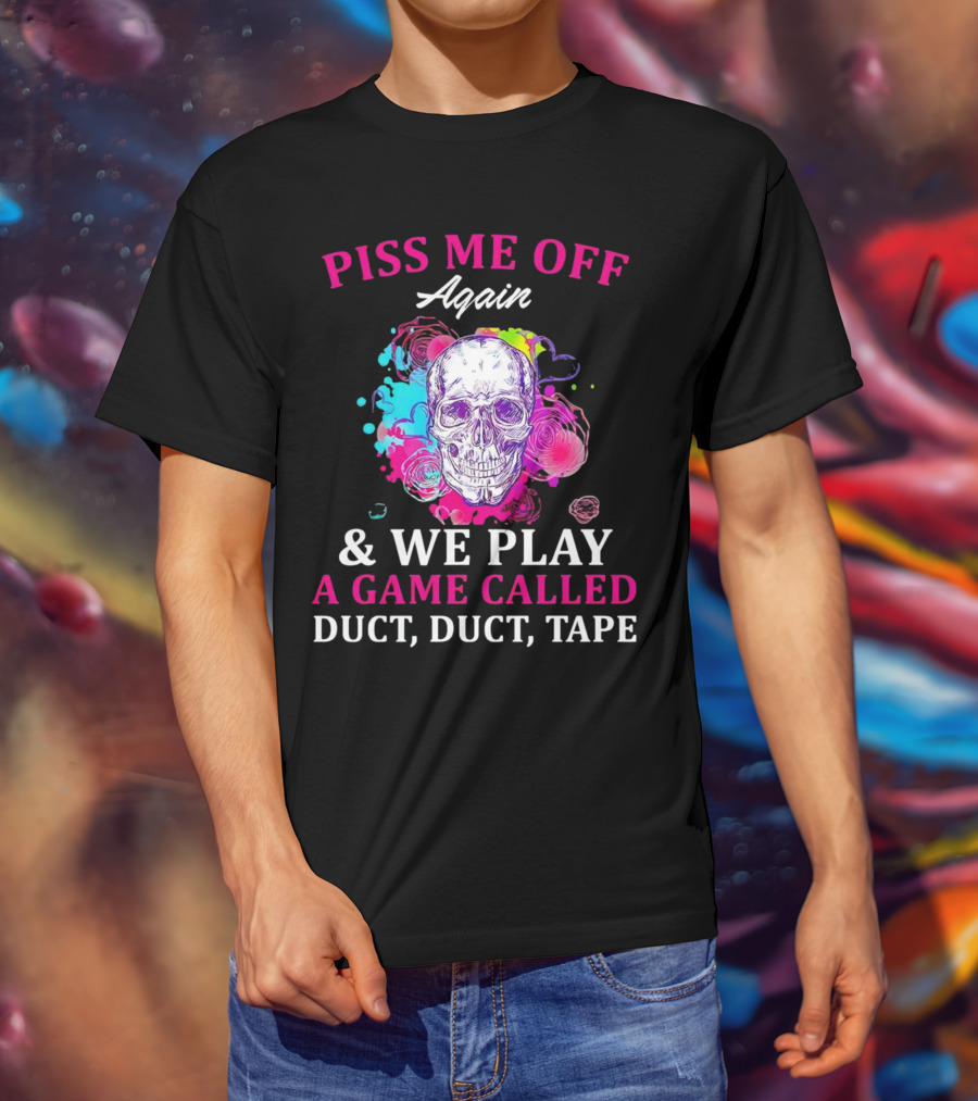 Piss Me Off Again And We Play A Game Called Duct Duct Tape Skull Colorful Background T-Shirt