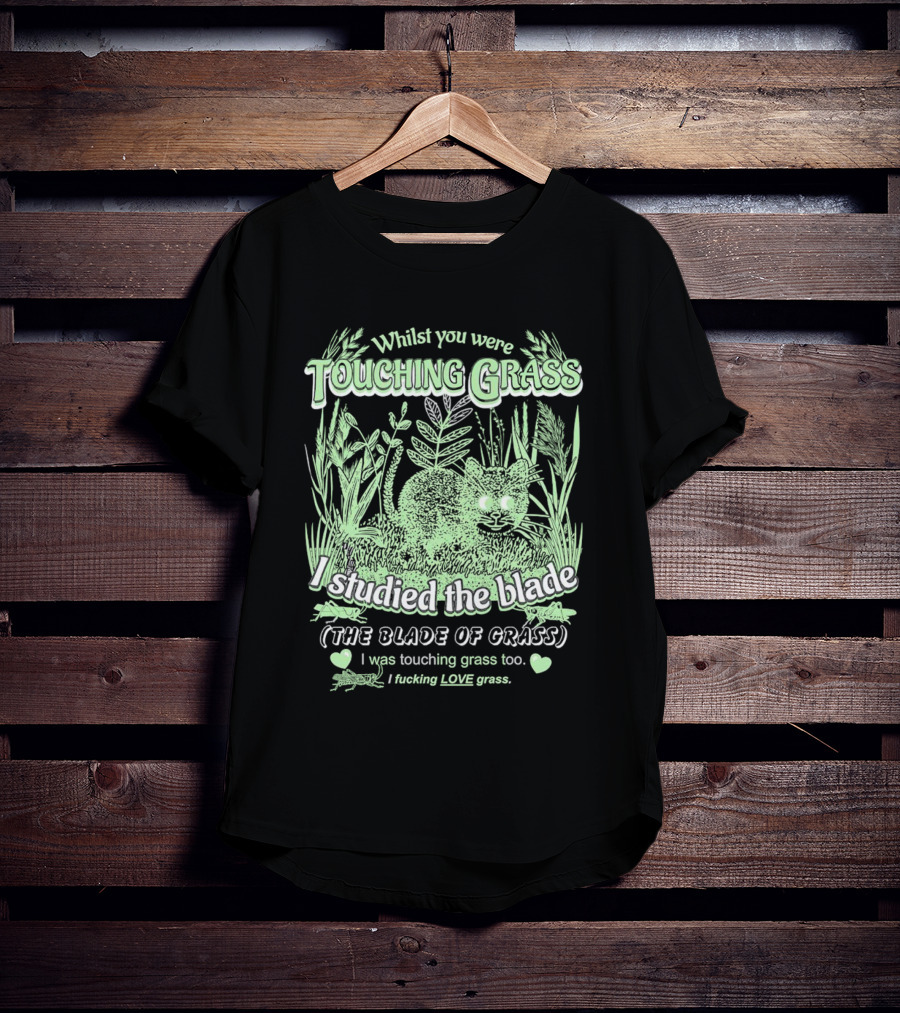 Whilst You Were Touching Grass I Studied The Blade Of Grass I Love Grass T-Shirt
