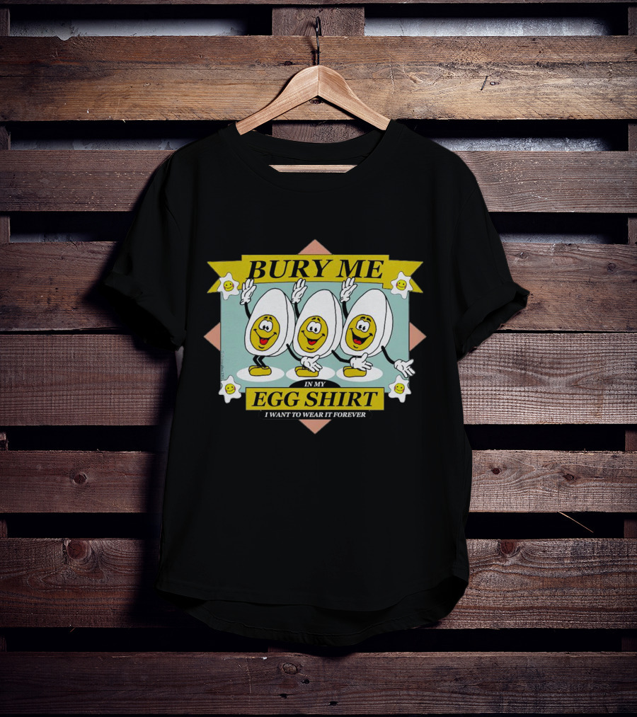 Bury Me In My Egg Shirt I Want To Wear It Forever T-Shirt
