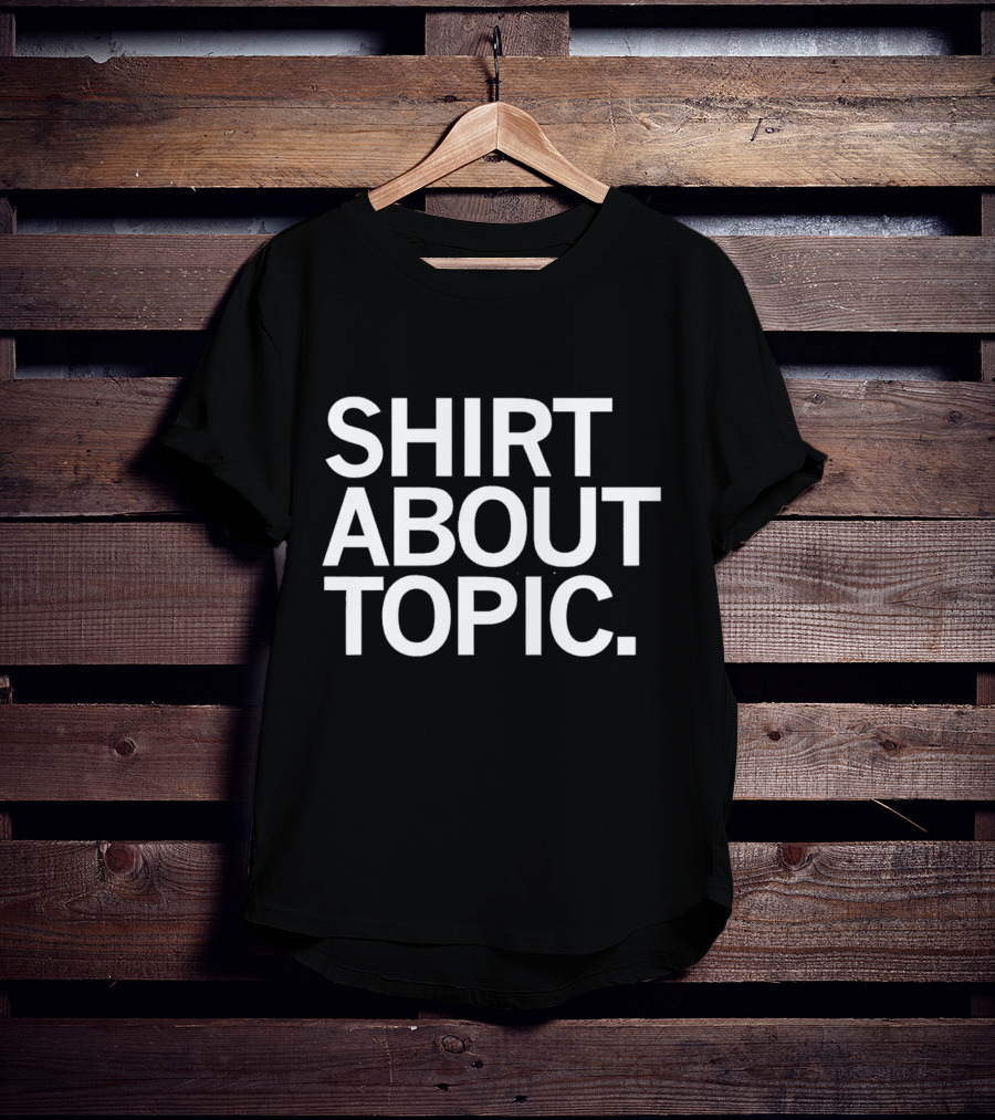 SHIRT ABOUT TOPIC T-Shirt