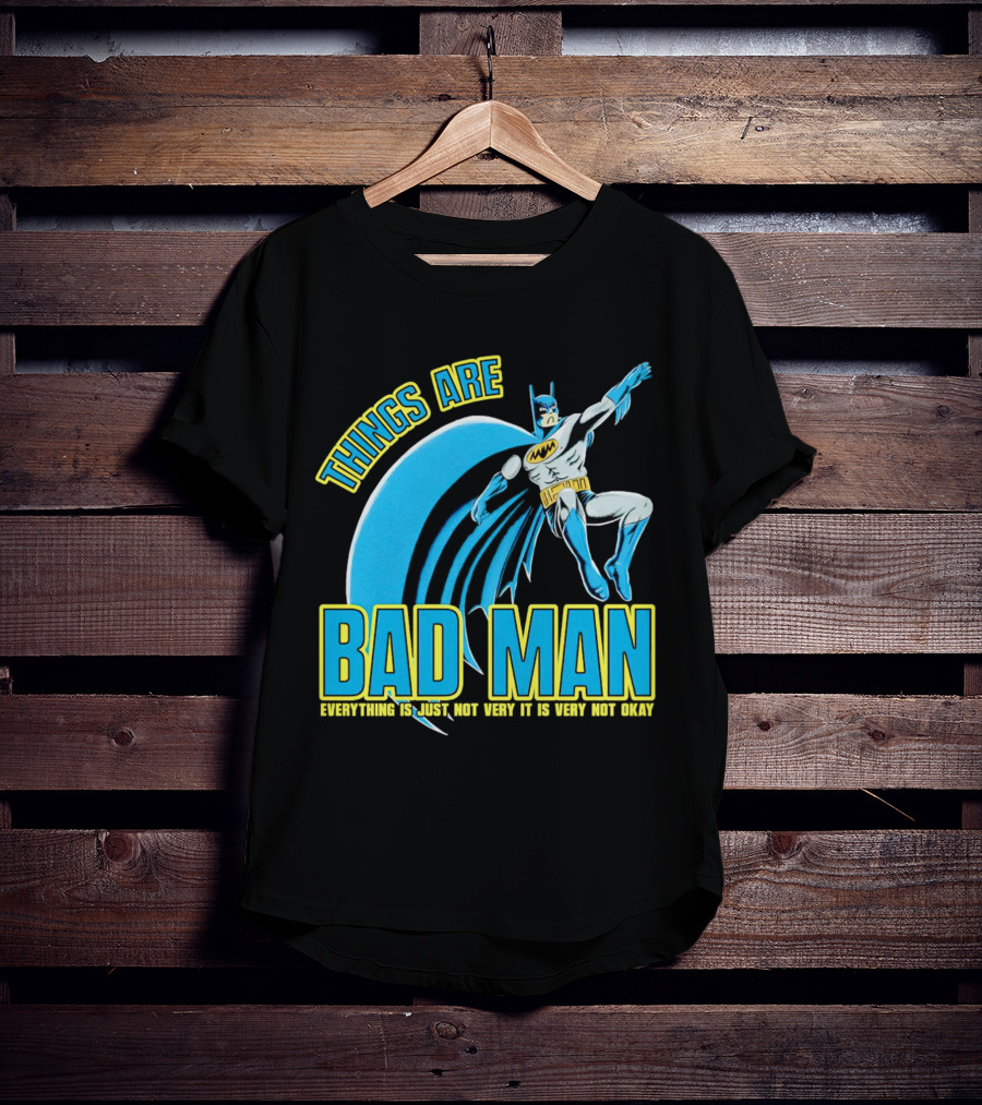 Things Are Bad Man Everything Is Just Not Very It Is Very Not Okay T-Shirt