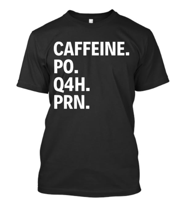 Caffeine Prescription Po Q4h Prn Shirt Medical Abbreviation Humor T-Shirt