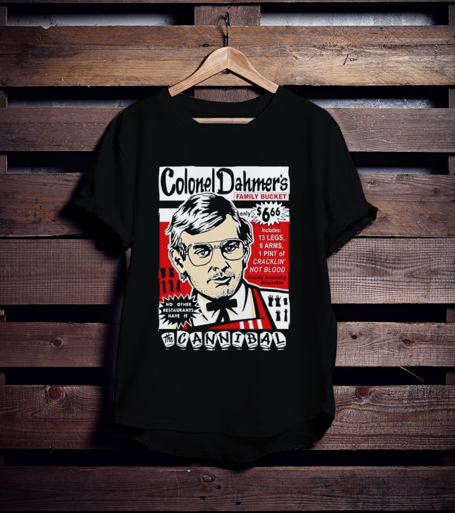 Colonel Dahmer's Family Bucket The Cannibal Includes 13 Legs 6 Arms 1 Pint Of Cracklin' Hot Blood No Other Restaurants Have It T-Shirt