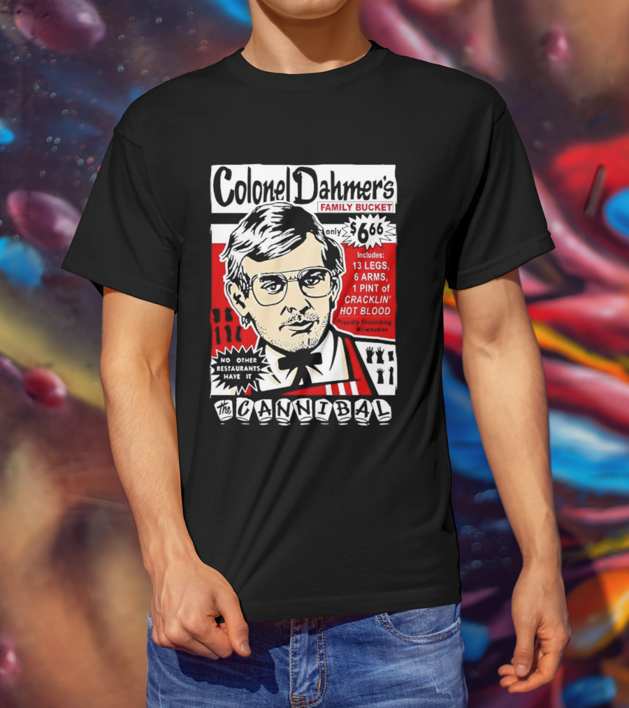 Colonel Dahmer's Family Bucket The Cannibal Includes 13 Legs 6 Arms 1 Pint Of Cracklin' Hot Blood No Other Restaurants Have It T-Shirt